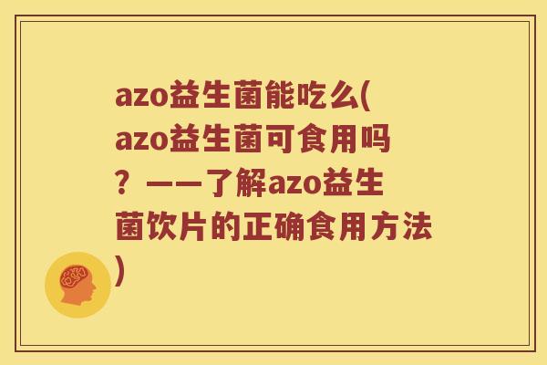 azo益生菌能吃么(azo益生菌可食用吗？——了解azo益生菌饮片的正确食用方法)