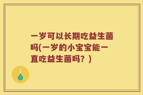 一岁可以长期吃益生菌吗(一岁的小宝宝能一直吃益生菌吗？)