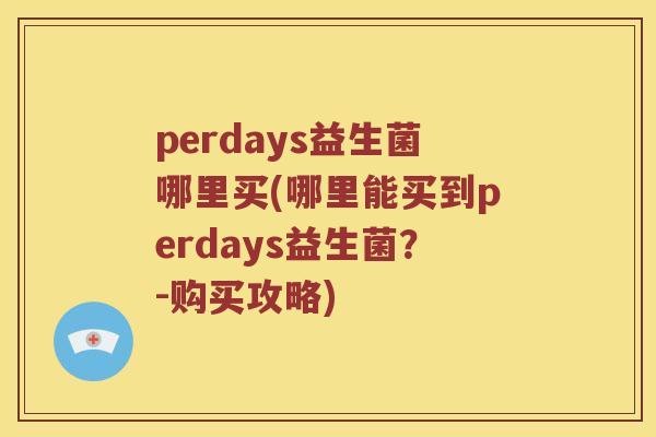 perdays益生菌哪里买(哪里能买到perdays益生菌?-购买攻略) perdays益生菌哪里买(哪里能买到perdays益生菌?-购买攻略)