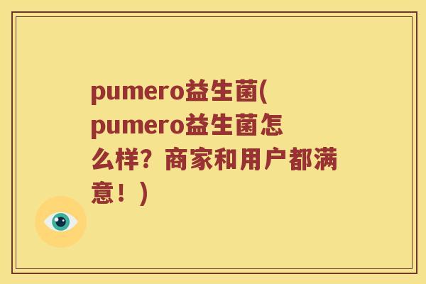 pumero益生菌(pumero益生菌怎么样?商家和用户都满意!) pumero益生菌(pumero益生菌怎么样?商家和用户都满意!)