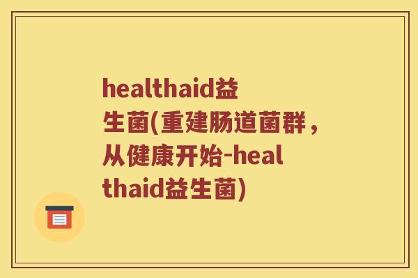 healthaid益生菌(重建肠道菌群,从健康开始-healthaid益生菌) healthaid益生菌(重建肠道菌群,从健康开始-healthaid益生菌)