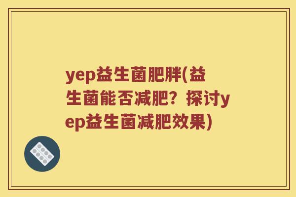 yep益生菌肥胖(益生菌能否减肥？探讨yep益生菌减肥效果)