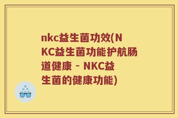 nkc益生菌功效(NKC益生菌功能护航肠道健康 - NKC益生菌的健康功能)