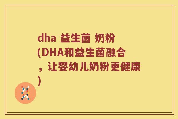 dha 益生菌 奶粉(DHA和益生菌融合，让婴幼儿奶粉更健康)