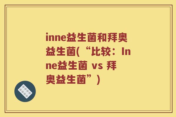 inne益生菌和拜奥益生菌(“比较：Inne益生菌 vs 拜奥益生菌”)