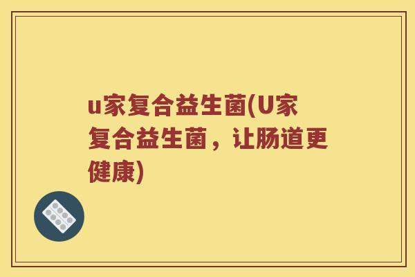 u家复合益生菌(U家复合益生菌，让肠道更健康)