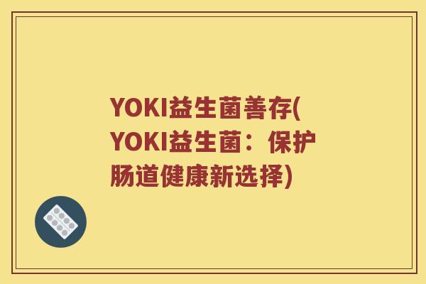 YOKI益生菌善存(YOKI益生菌：保护肠道健康新选择)