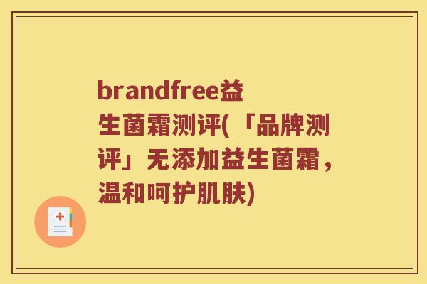 brandfree益生菌霜测评(「品牌测评」无添加益生菌霜，温和呵护肌肤)