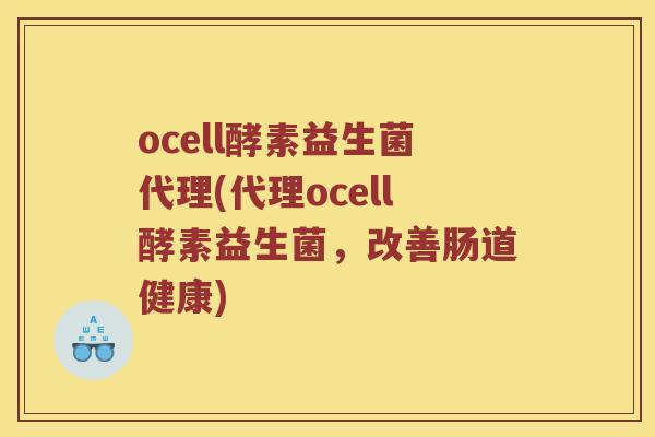 ocell酵素益生菌代理(代理ocell酵素益生菌，改善肠道健康)