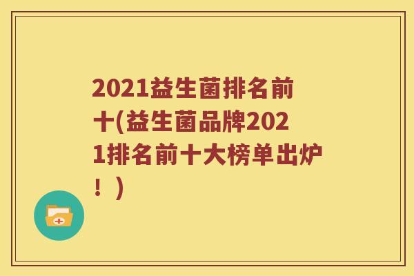 2021益生菌排名前十(益生菌品牌2021排名前十大榜单出炉！)