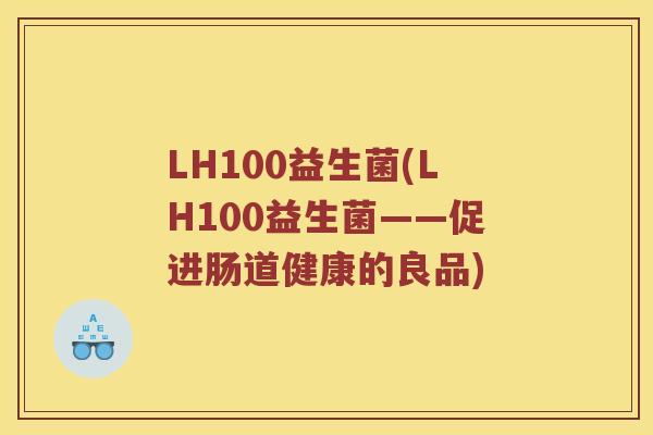 LH100益生菌(LH100益生菌——促进肠道健康的良品)