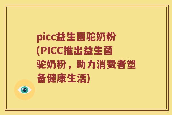 picc益生菌驼奶粉(PICC推出益生菌驼奶粉，助力消费者塑备健康生活)