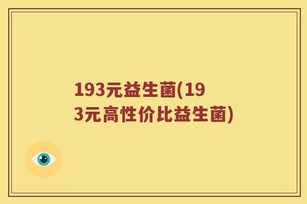 193元益生菌(193元高性价比益生菌) 193元益生菌(193元高性价比益生菌)