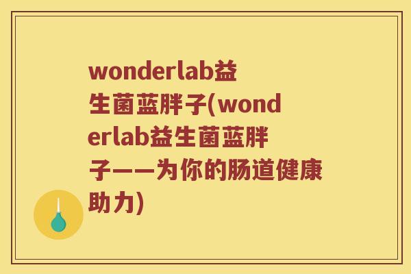 wonderlab益生菌蓝胖子(wonderlab益生菌蓝胖子——为你的肠道健康助力)