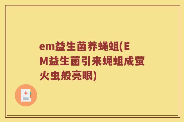 em益生菌养蝇蛆(EM益生菌引来蝇蛆成萤火虫般亮眼)
