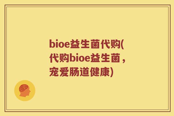 bioe益生菌代购(代购bioe益生菌，宠爱肠道健康)