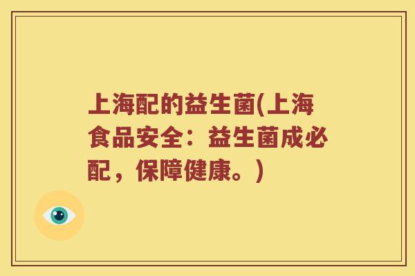 上海配的益生菌(上海食品安全：益生菌成必配，保障健康。)