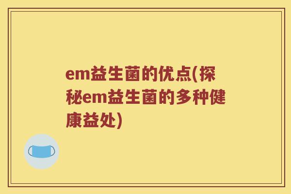 em益生菌的优点(探秘em益生菌的多种健康益处)