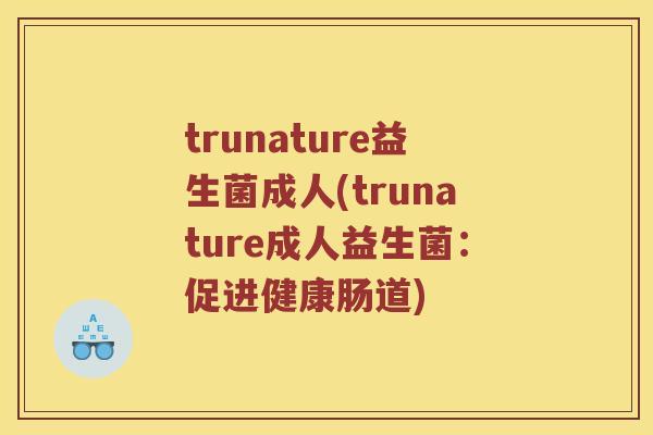 trunature益生菌成人(trunature成人益生菌：促进健康肠道)