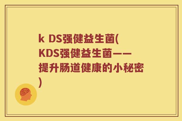 k DS强健益生菌(KDS强健益生菌——提升肠道健康的小秘密)