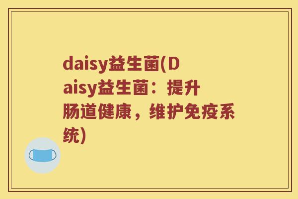 daisy益生菌(Daisy益生菌：提升肠道健康，维护免疫系统)