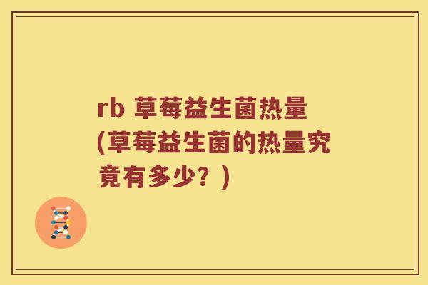 rb 草莓益生菌热量(草莓益生菌的热量究竟有多少？)