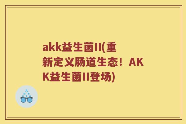 akk益生菌II(重新定义肠道生态！AKK益生菌II登场)