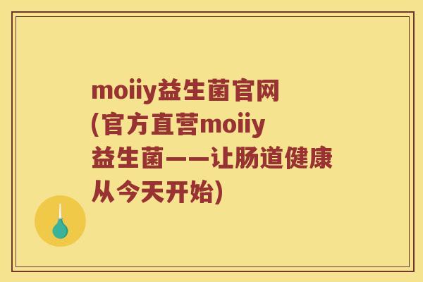 moiiy益生菌官网(官方直营moiiy益生菌——让肠道健康从今天开始)