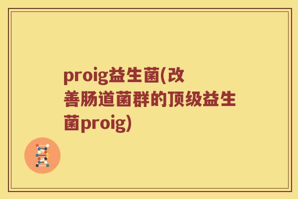 proig益生菌(改善肠道菌群的顶级益生菌proig)