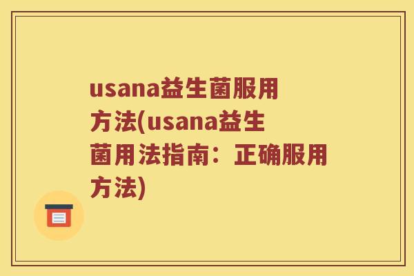 usana益生菌服用方法(usana益生菌用法指南：正确服用方法)