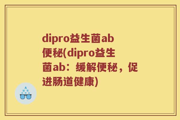 dipro益生菌ab(dipro益生菌ab：缓解，促进肠道健康)