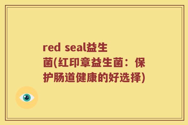 red seal益生菌(红印章益生菌：保护肠道健康的好选择)