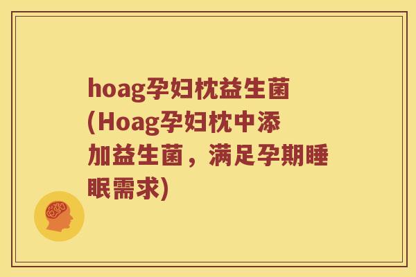 hoag孕妇枕益生菌(Hoag孕妇枕中添加益生菌，满足孕期睡眠需求)