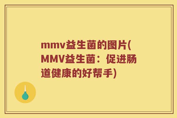 mmv益生菌的图片(MMV益生菌:促进肠道健康的好帮手) mmv益生菌的图片(MMV益生菌:促进肠道健康的好帮手)