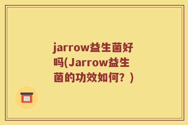jarrow益生菌好吗(Jarrow益生菌的功效如何？)