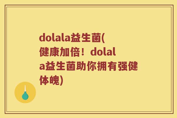dolala益生菌(健康加倍！dolala益生菌助你拥有强健体魄)