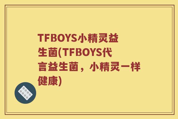 TFBOYS小精灵益生菌(TFBOYS代言益生菌，小精灵一样健康)