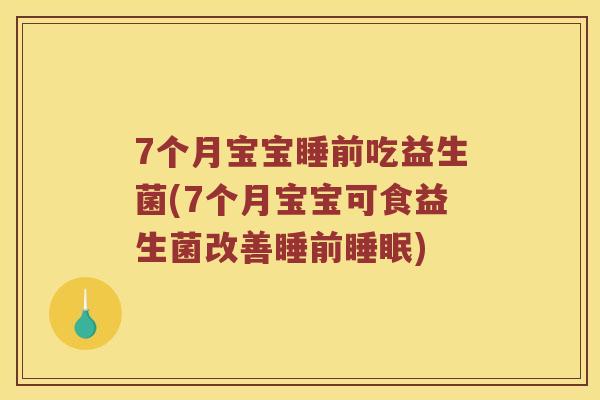 7个月宝宝睡前吃益生菌(7个月宝宝可食益生菌改善睡前睡眠)