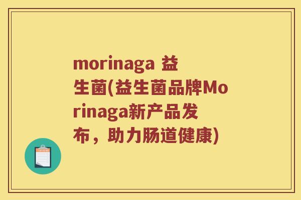 morinaga 益生菌(益生菌品牌Morinaga新产品发布，助力肠道健康)