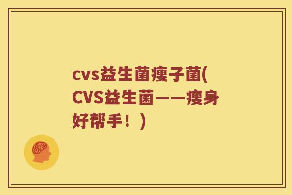 cvs益生菌瘦子菌(CVS益生菌——瘦身好帮手！)