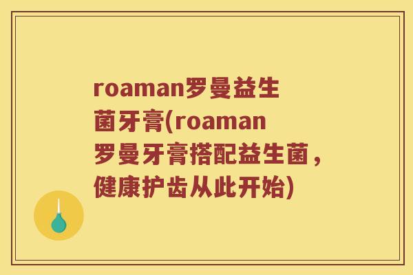 roaman罗曼益生菌牙膏(roaman罗曼牙膏搭配益生菌，健康护齿从此开始)