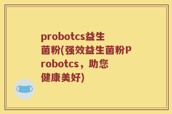 probotcs益生菌粉(强效益生菌粉Probotcs，助您健康美好)