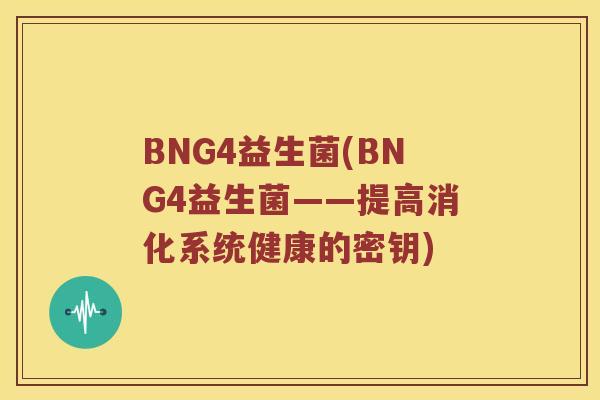 BNG4益生菌(BNG4益生菌——提高消化系统健康的密钥)