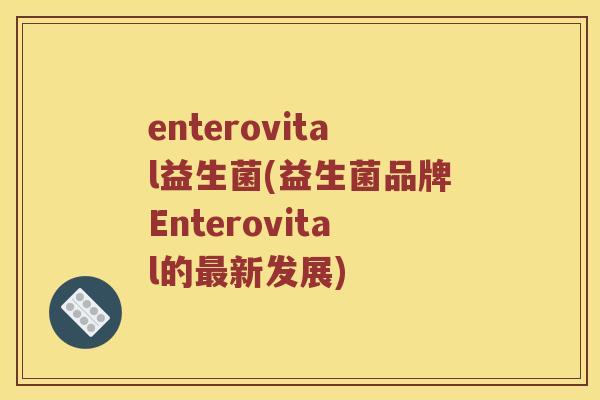 enterovital益生菌(益生菌品牌Enterovital的最新发展)