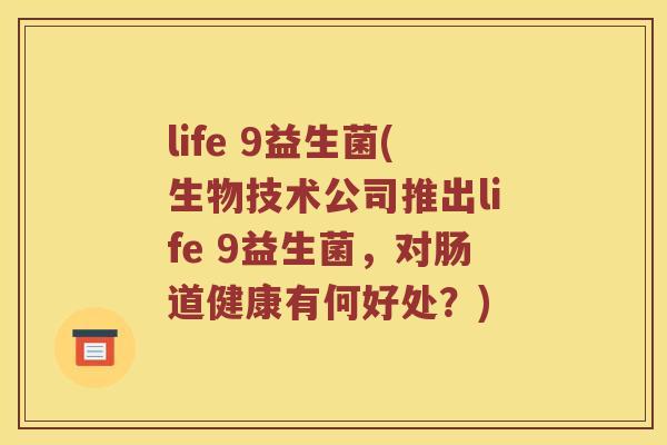 life 9益生菌(生物技术公司推出life 9益生菌，对肠道健康有何好处？)