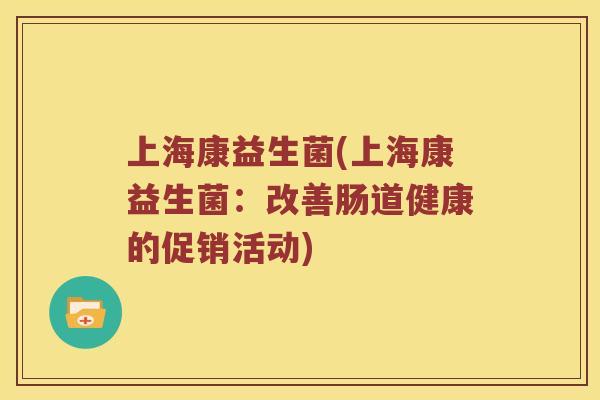 上海康益生菌(上海康益生菌：改善肠道健康的促销活动)