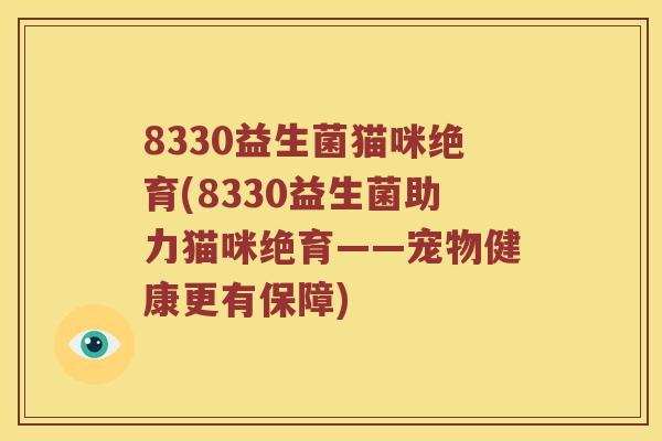 8330益生菌猫咪绝育(8330益生菌助力猫咪绝育——宠物健康更有保障)