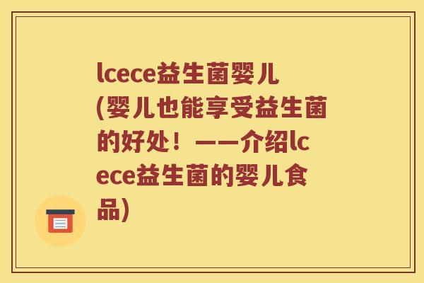 lcece益生菌婴儿(婴儿也能享受益生菌的好处！——介绍lcece益生菌的婴儿食品)