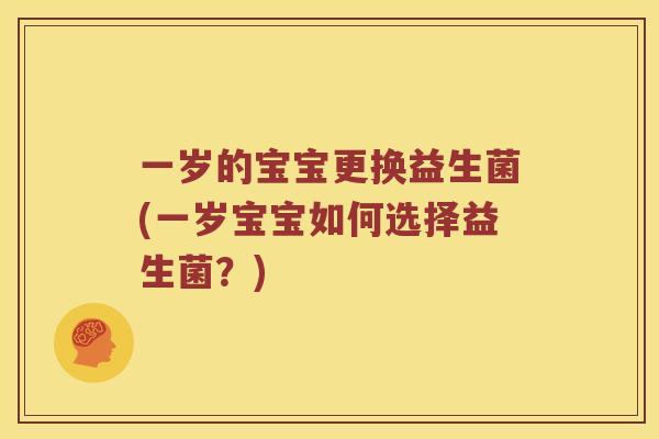 一岁的宝宝更换益生菌(一岁宝宝如何选择益生菌？)
