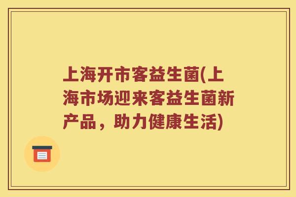 上海开市客益生菌(上海市场迎来客益生菌新产品，助力健康生活)